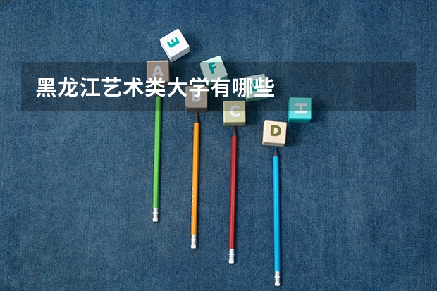 黑龙江艺术类大学有哪些