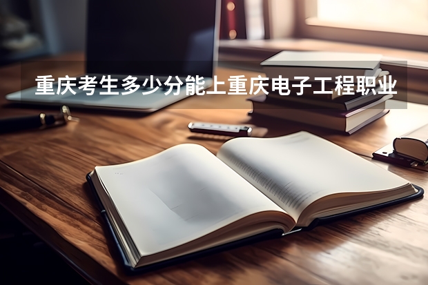 重庆考生多少分能上重庆电子工程职业学院