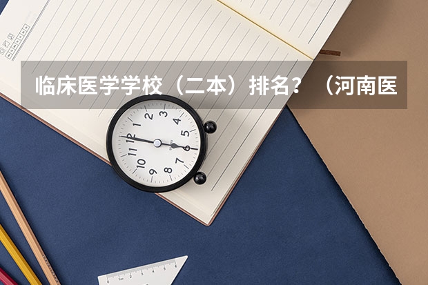 临床医学学校（二本）排名？（河南医学大专排名前十名）