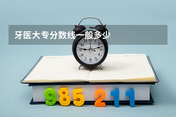 牙医大专分数线一般多少