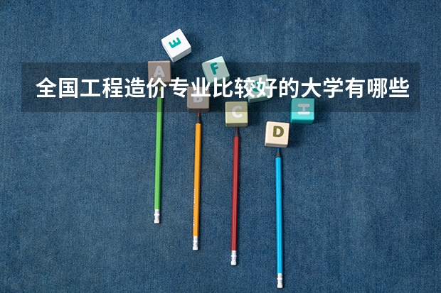 全国工程造价专业比较好的大学有哪些？