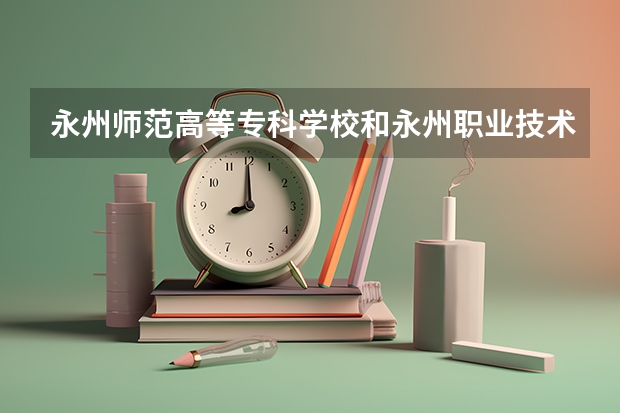 永州师范高等专科学校和永州职业技术学院哪个难考