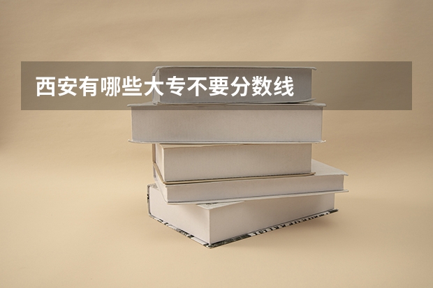 西安有哪些大专不要分数线