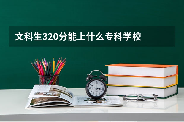 文科生320分能上什么专科学校