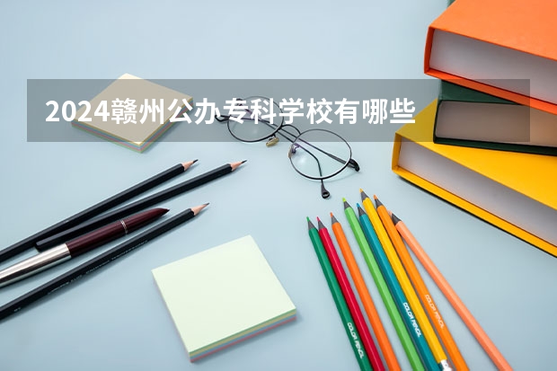 2024赣州公办专科学校有哪些