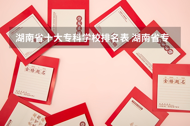 湖南省十大专科学校排名表 湖南省专科学校排名公办