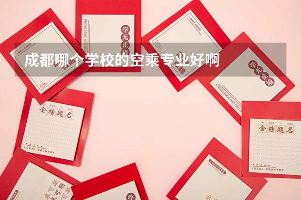成都哪个学校的空乘专业好啊