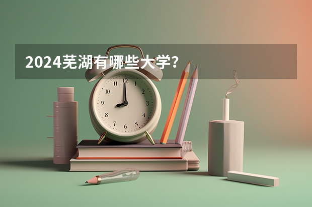 2024芜湖有哪些大学?