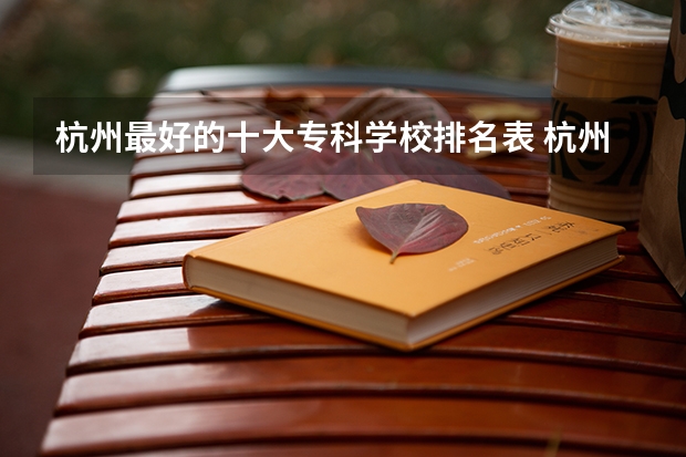 杭州最好的十大专科学校排名表 杭州专科学校排名