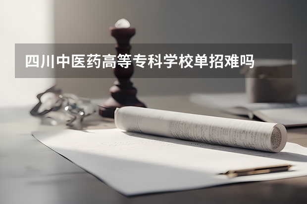 四川中医药高等专科学校单招难吗