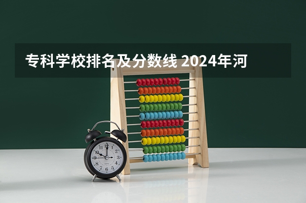 专科学校排名及分数线 2024年河南专科学校排名及分录取分数线
