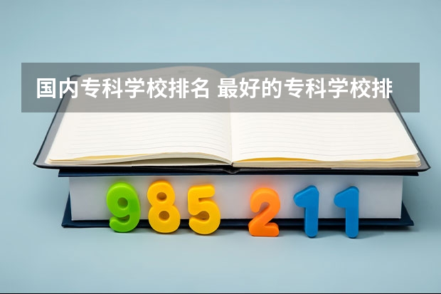 国内专科学校排名 最好的专科学校排名公办