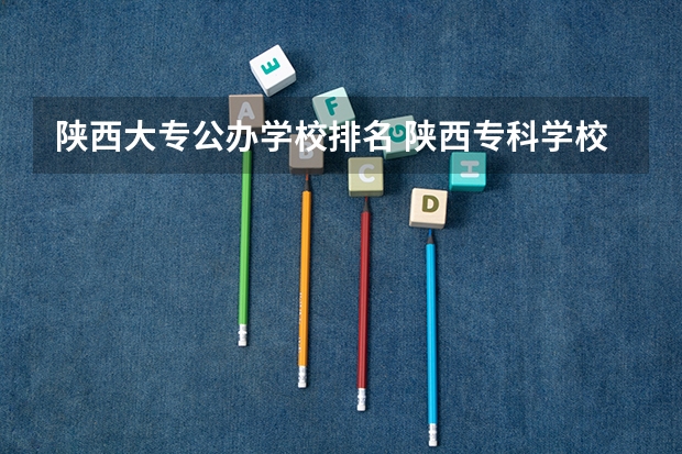 陕西大专公办学校排名 陕西专科学校排名榜