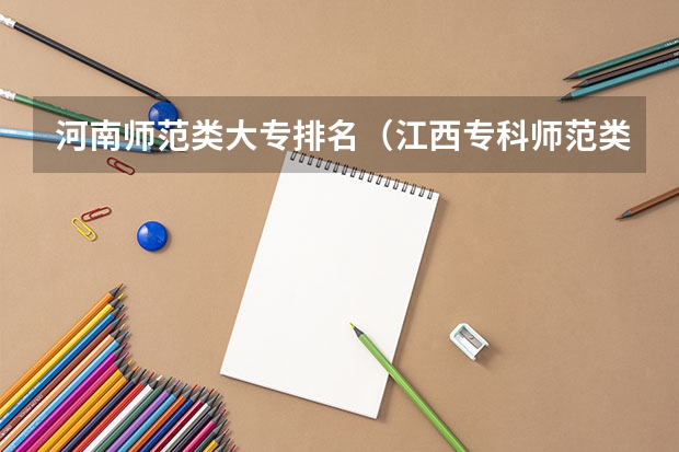 河南师范类大专排名（江西专科师范类排名）