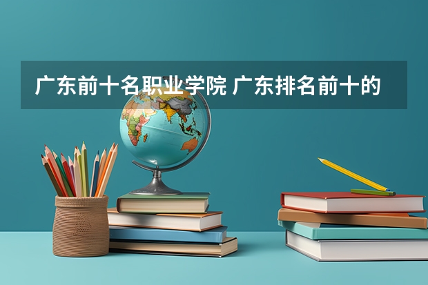 广东前十名职业学院 广东排名前十的专科学校