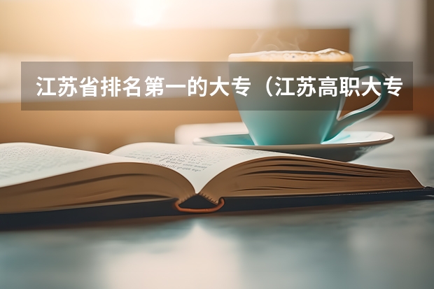 江苏省排名第一的大专（江苏高职大专院校排名）