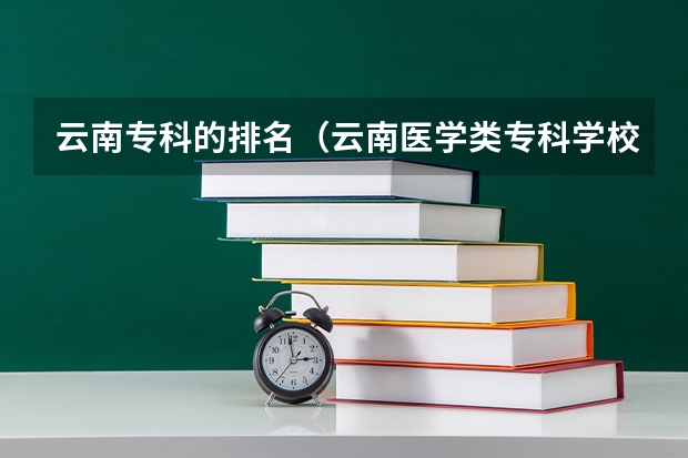 云南专科的排名（云南医学类专科学校排名）