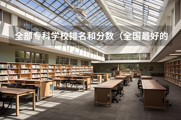全部专科学校排名和分数（全国最好的建筑类专科有那些院校?）