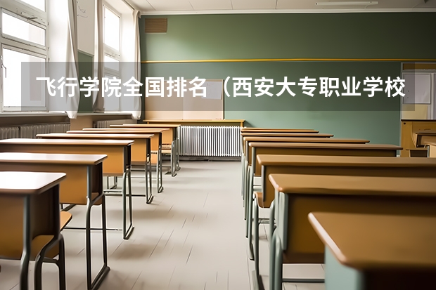飞行学院全国排名（西安大专职业学校排名大全）