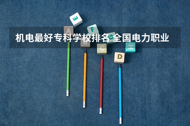 机电最好专科学校排名 全国电力职业学校排名