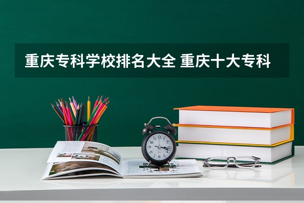 重庆专科学校排名大全 重庆十大专科学校排名