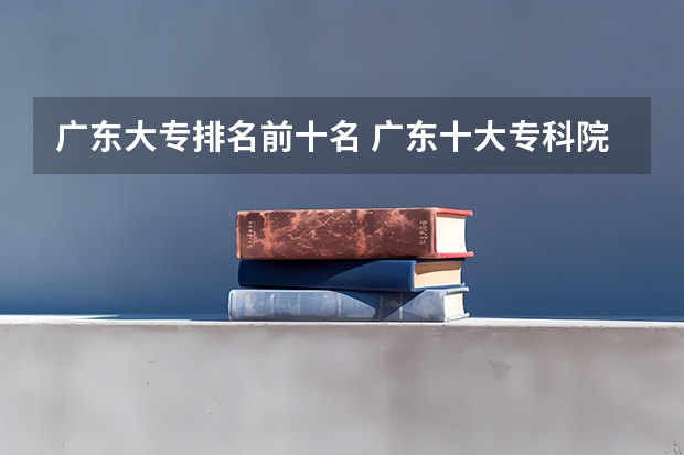 广东大专排名前十名 广东十大专科院校排名