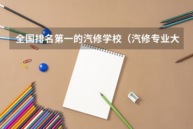 全国排名第一的汽修学校（汽修专业大学排名）