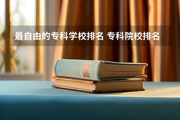 最自由的专科学校排名 专科院校排名