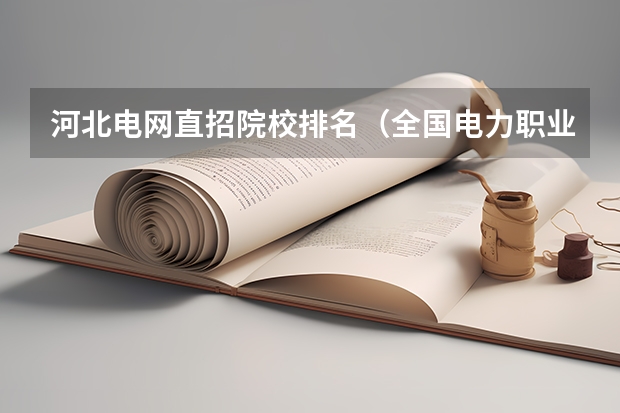 河北电网直招院校排名（全国电力职业学校排名）
