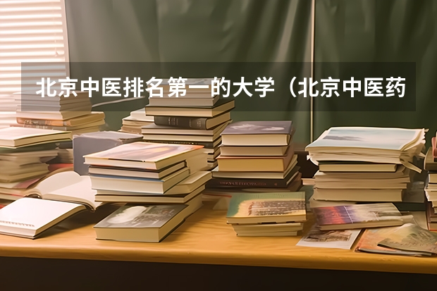 北京中医排名第一的大学（北京中医药大学排名）