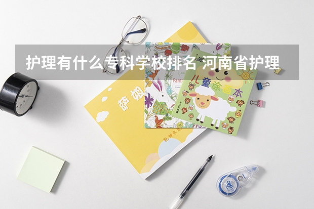 护理有什么专科学校排名 河南省护理大专院校排名及分数