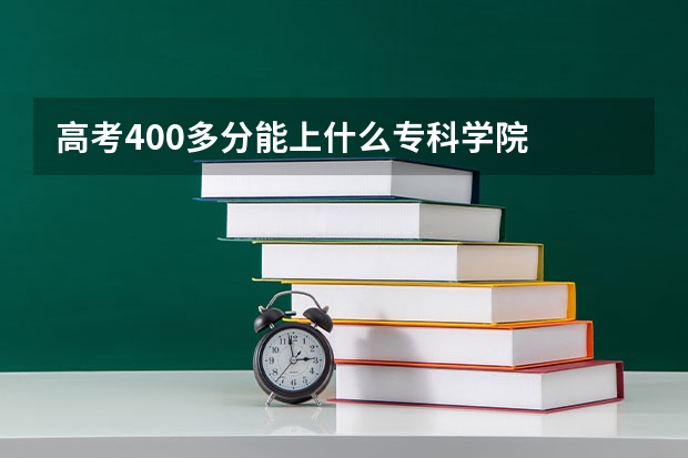 高考400多分能上什么专科学院