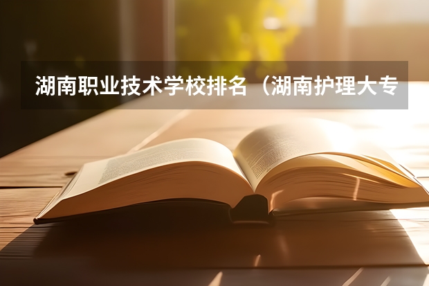 湖南职业技术学校排名（湖南护理大专学校排名及分数线）