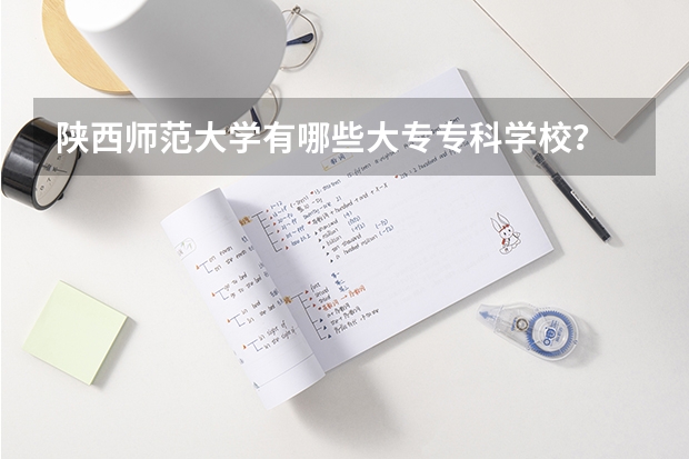 陕西师范大学有哪些大专专科学校？