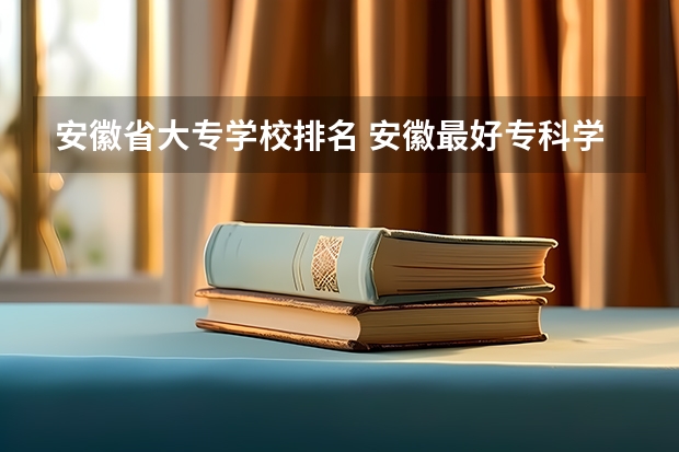 安徽省大专学校排名 安徽最好专科学校排名