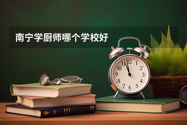 南宁学厨师哪个学校好