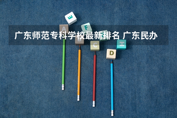 广东师范专科学校最新排名 广东民办专科最新排名
