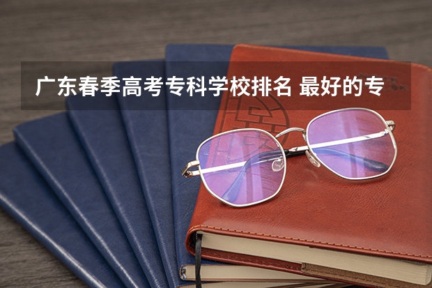 广东春季高考专科学校排名 最好的专科学校排名公办