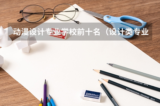 动漫设计专业学校前十名（设计类专业大学排名）