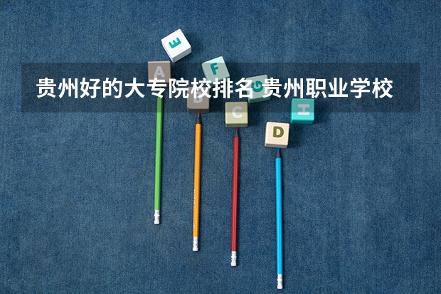 贵州好的大专院校排名 贵州职业学校排名前十