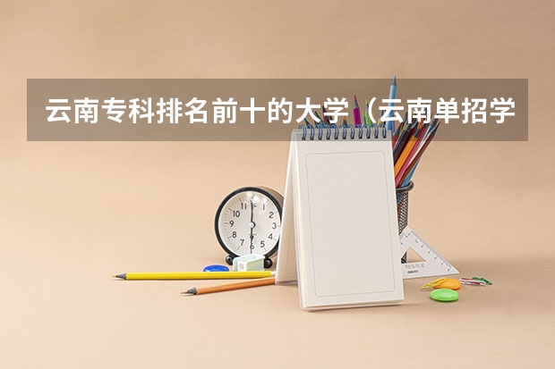 云南专科排名前十的大学（云南单招学校排名）