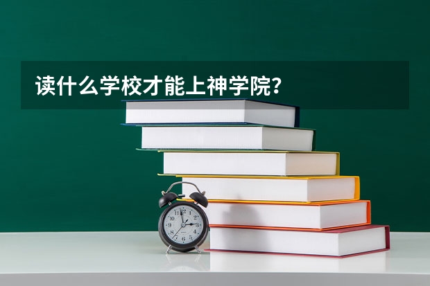 读什么学校才能上神学院？
