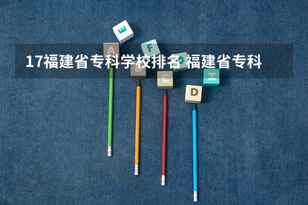17福建省专科学校排名 福建省专科学校排名