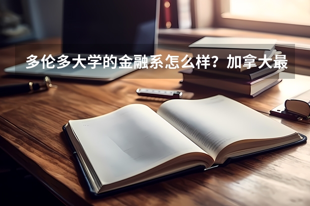 多伦多大学的金融系怎么样？加拿大最好的金融专业在哪所学校？