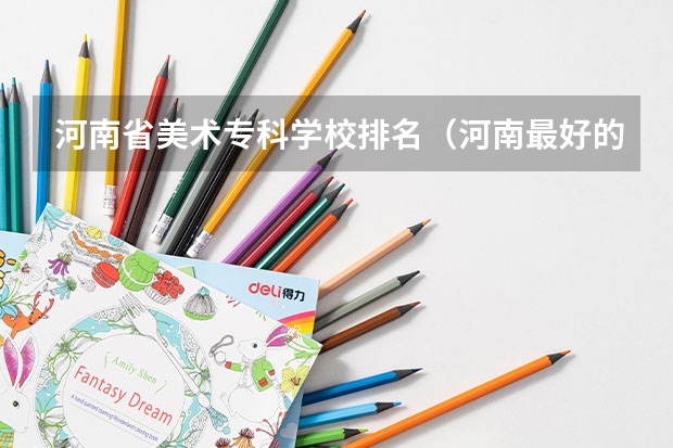 河南省美术专科学校排名（河南最好的美术学院）