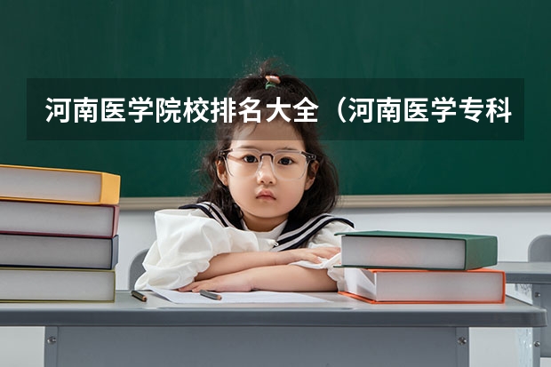河南医学院校排名大全(河南医学专科学校排名)