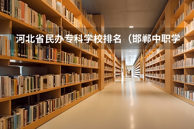 河北省民办专科学校排名（邯郸中职学校排名）