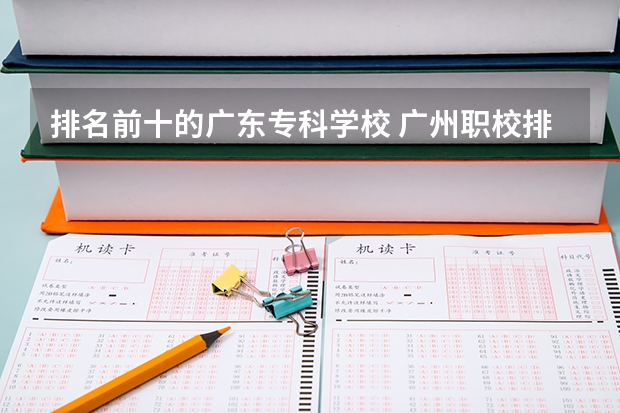 排名前十的广东专科学校 广州职校排名前十名学校是那几间?