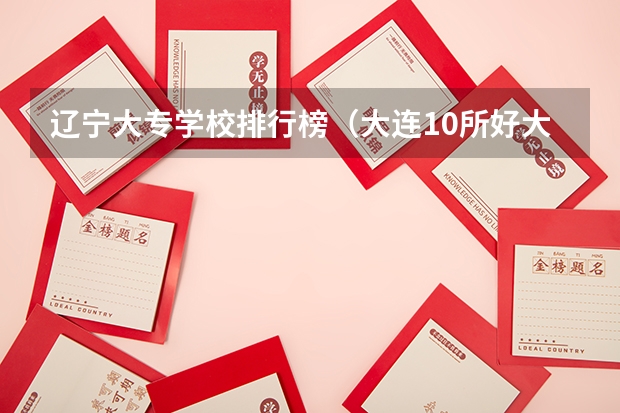 辽宁大专学校排行榜（大连10所好大学排名）