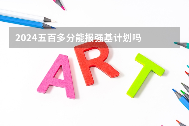 2024五百多分能报强基计划吗